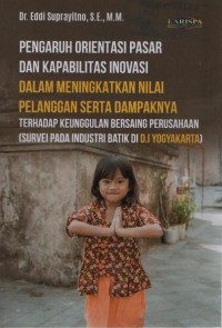 Pengaruh Orientasi Pasar Dan Kapabilitas Inovasi Dalam Meningkatkan Nilai Pelanggan Serta Dampaknya Terhadap Keunggulan Bersaing Perusahaan (Survei Pada Industri Batik Di D.I Yoyakarta)